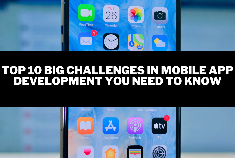 Top 10 Big Challenges in Mobile App Development You Need to Know