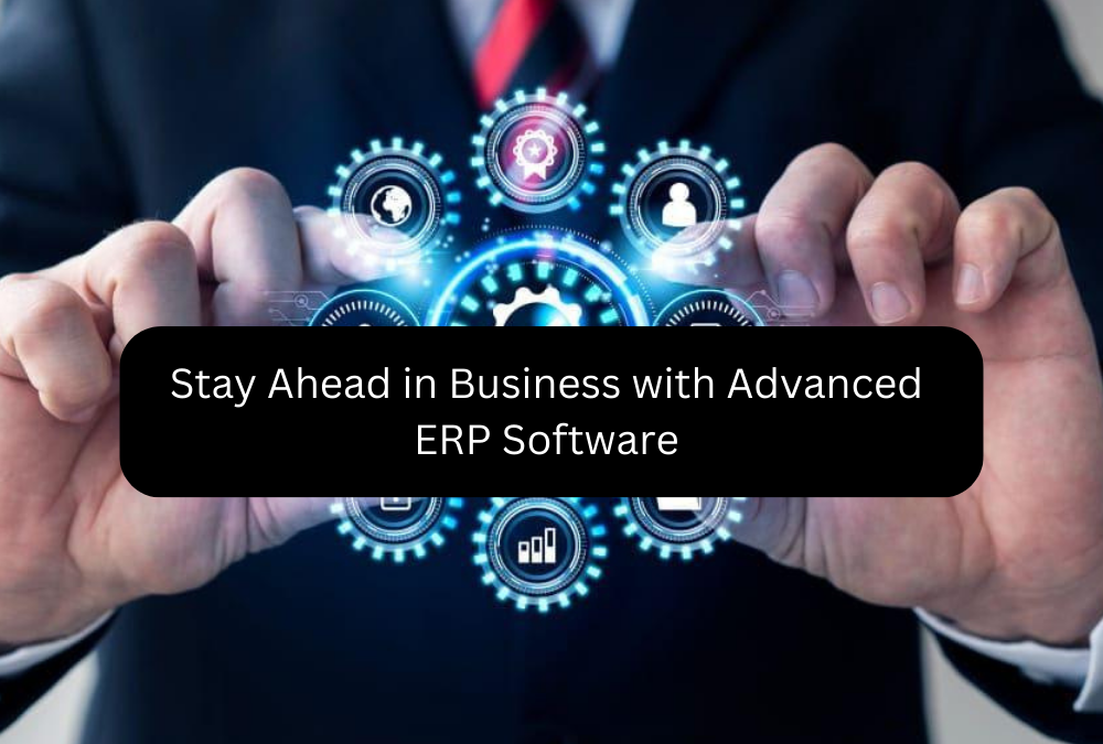 Stay Ahead in Business with Advanced ERP Software