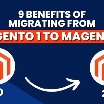 9 Benefits of Migrating from Magento 1 to Magento 2