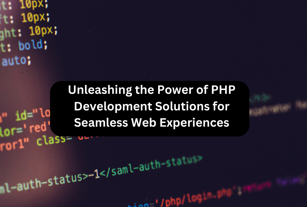 Unleashing the Power of PHP Development Solutions for Seamless Web Experiences